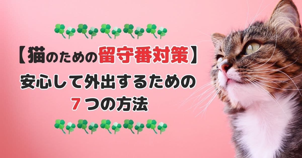 【猫のための留守番対策】安心して外出するための7つの方法
